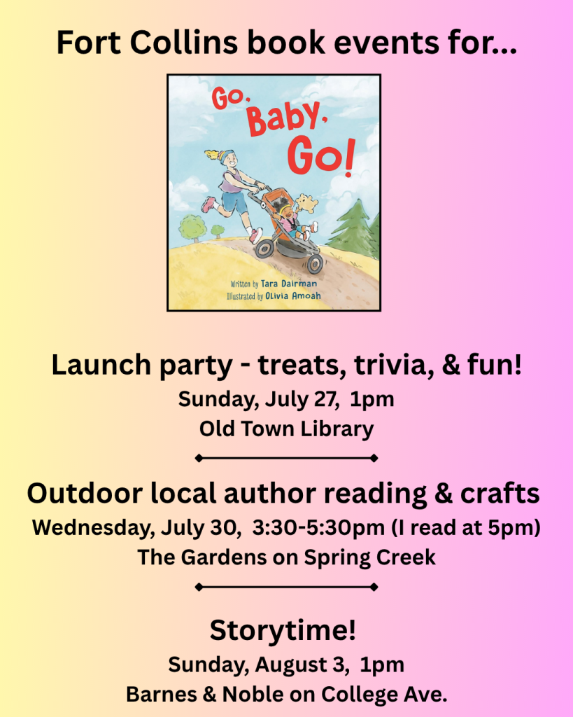 Graphic showing details for three author events in Fort Collins, CO. 

Fort Collins book events for...Go, Baby, Go!
Launch party - treats, trivia, & fun! Sunday, July 27, 1pm, Old Town LIbrary
Outdoor local author reading & crafts Wednesday, July 30, 3:30-5:3opm (I read at 5pm), The Gardens on Spring Creek
Storytime! Sunday, August 3, 1pm, Barnes & Noble on College Ave.